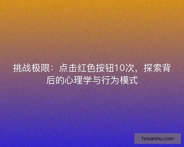 挑战极限：点击红色按钮10次，探索背后的心理学与行为模式