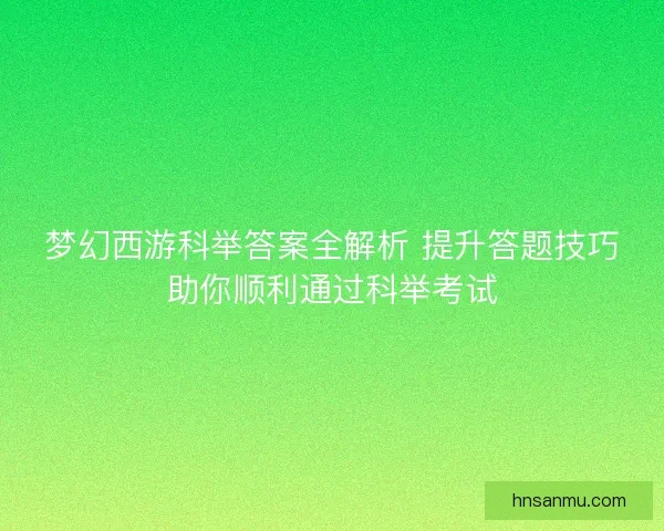 梦幻西游科举答案全解析 提升答题技巧助你顺利通过科举考试