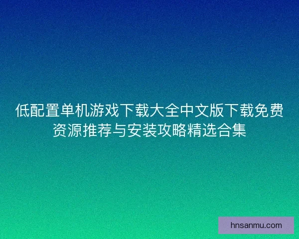 低配置单机游戏下载大全中文版下载免费资源推荐与安装攻略精选合集