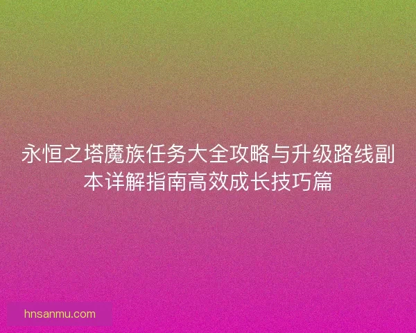 永恒之塔魔族任务大全攻略与升级路线副本详解指南高效成长技巧篇