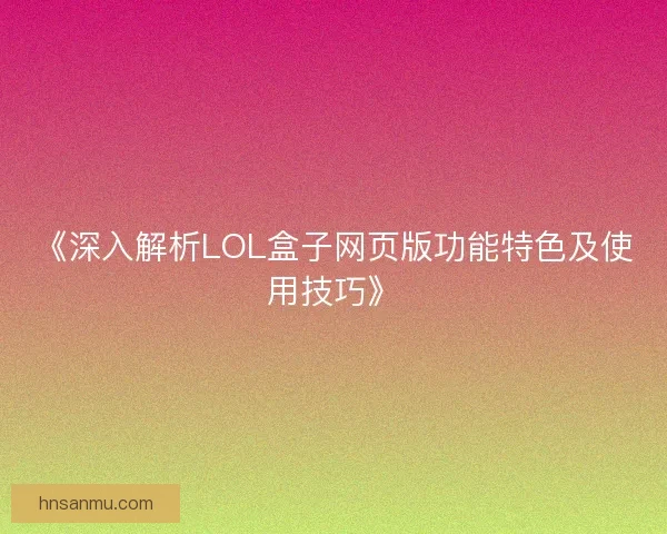 《深入解析LOL盒子网页版功能特色及使用技巧》
