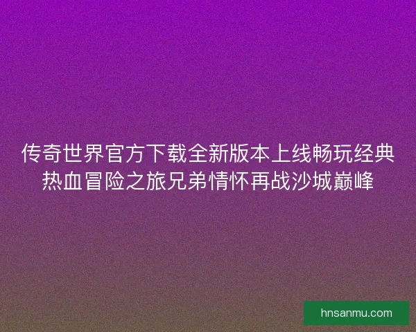 传奇世界官方下载全新版本上线畅玩经典热血冒险之旅兄弟情怀再战沙城巅峰