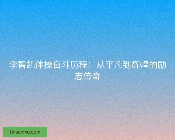 李智凯体操奋斗历程：从平凡到辉煌的励志传奇