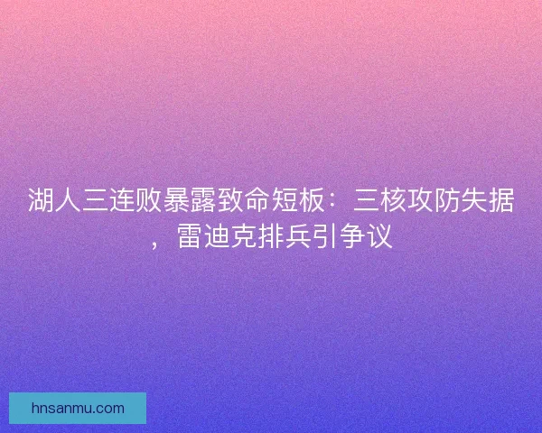 湖人三连败暴露致命短板：三核攻防失据，雷迪克排兵引争议