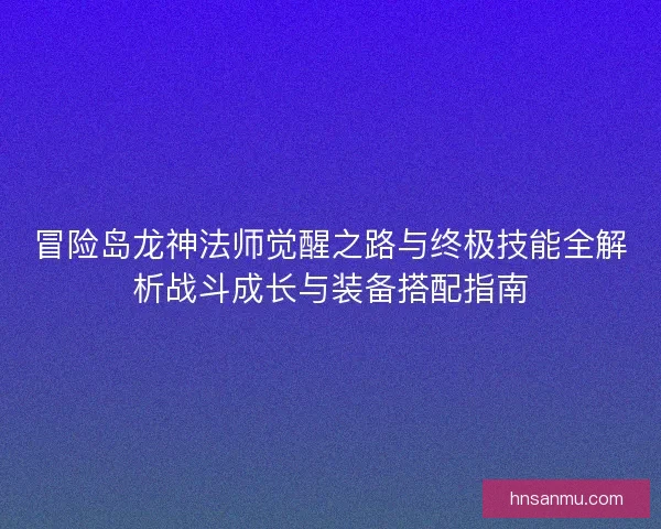 冒险岛龙神法师觉醒之路与终极技能全解析战斗成长与装备搭配指南