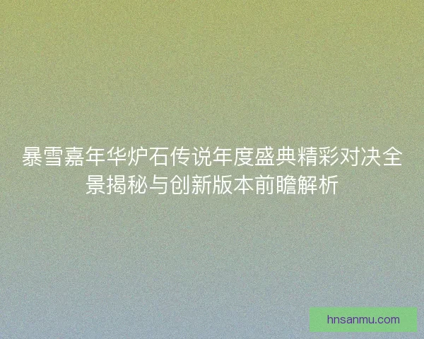 暴雪嘉年华炉石传说年度盛典精彩对决全景揭秘与创新版本前瞻解析