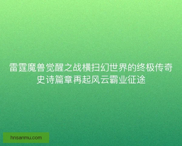 雷霆魔兽觉醒之战横扫幻世界的终极传奇史诗篇章再起风云霸业征途