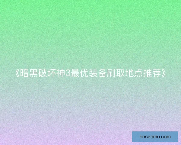 《暗黑破坏神3最优装备刷取地点推荐》