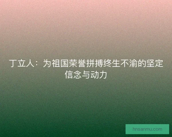 丁立人：为祖国荣誉拼搏终生不渝的坚定信念与动力