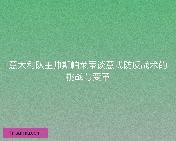 意大利队主帅斯帕莱蒂谈意式防反战术的挑战与变革