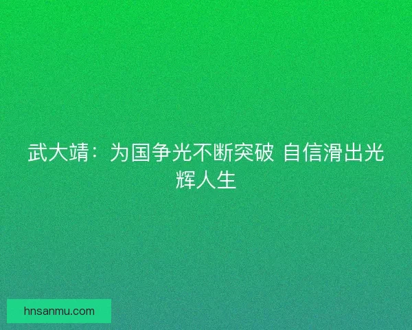 武大靖：为国争光不断突破 自信滑出光辉人生